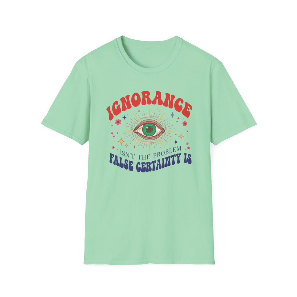 Ignorance isn't the Problem, False Certainity Is T-shirt
