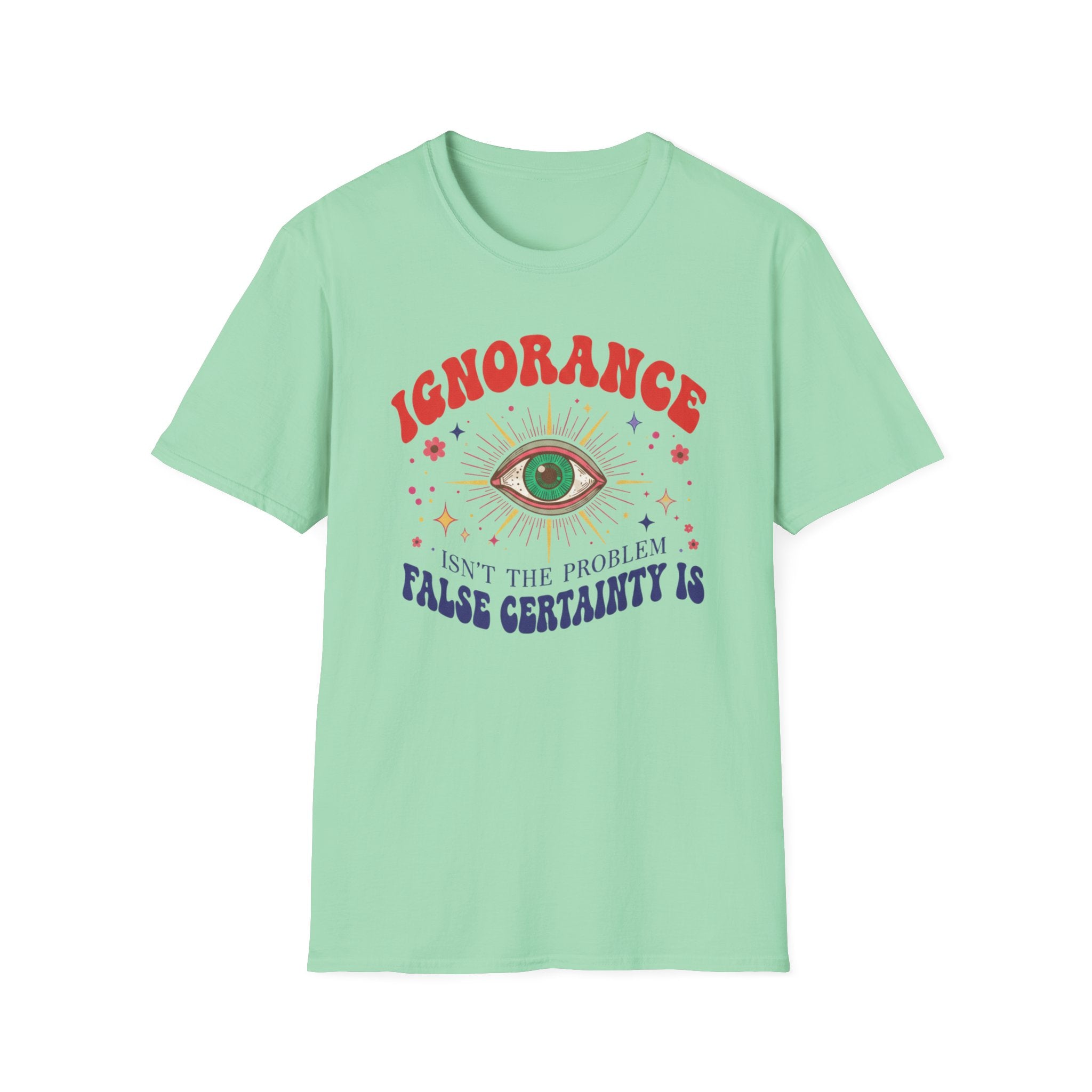 Ignorance isn't the Problem, False Certainity Is T-shirt
