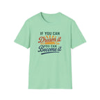 If you can Dream it, you can Become it T-shirt