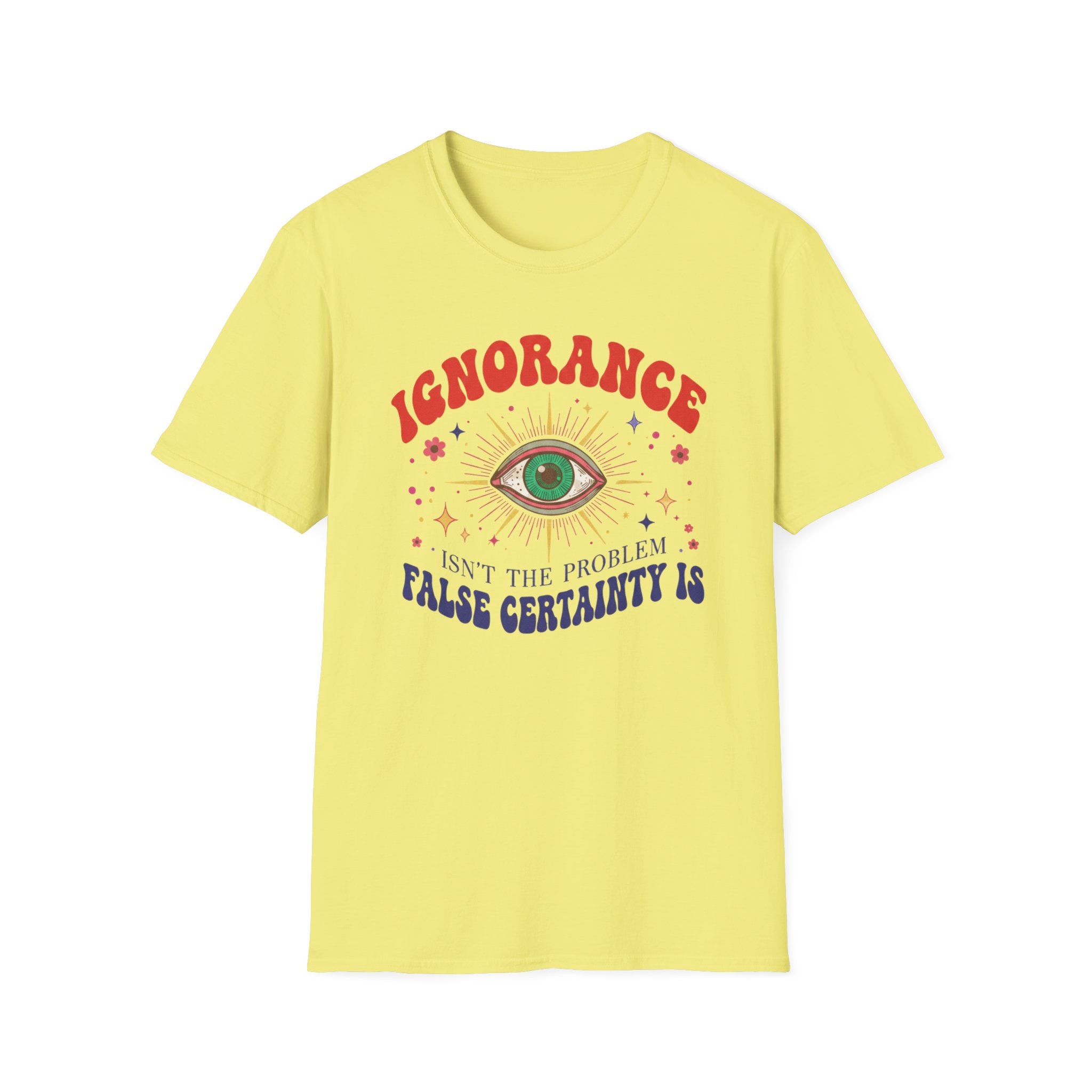 Ignorance isn't the Problem, False Certainity Is T-shirt