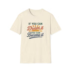 If you can Dream it, you can Become it T-shirt