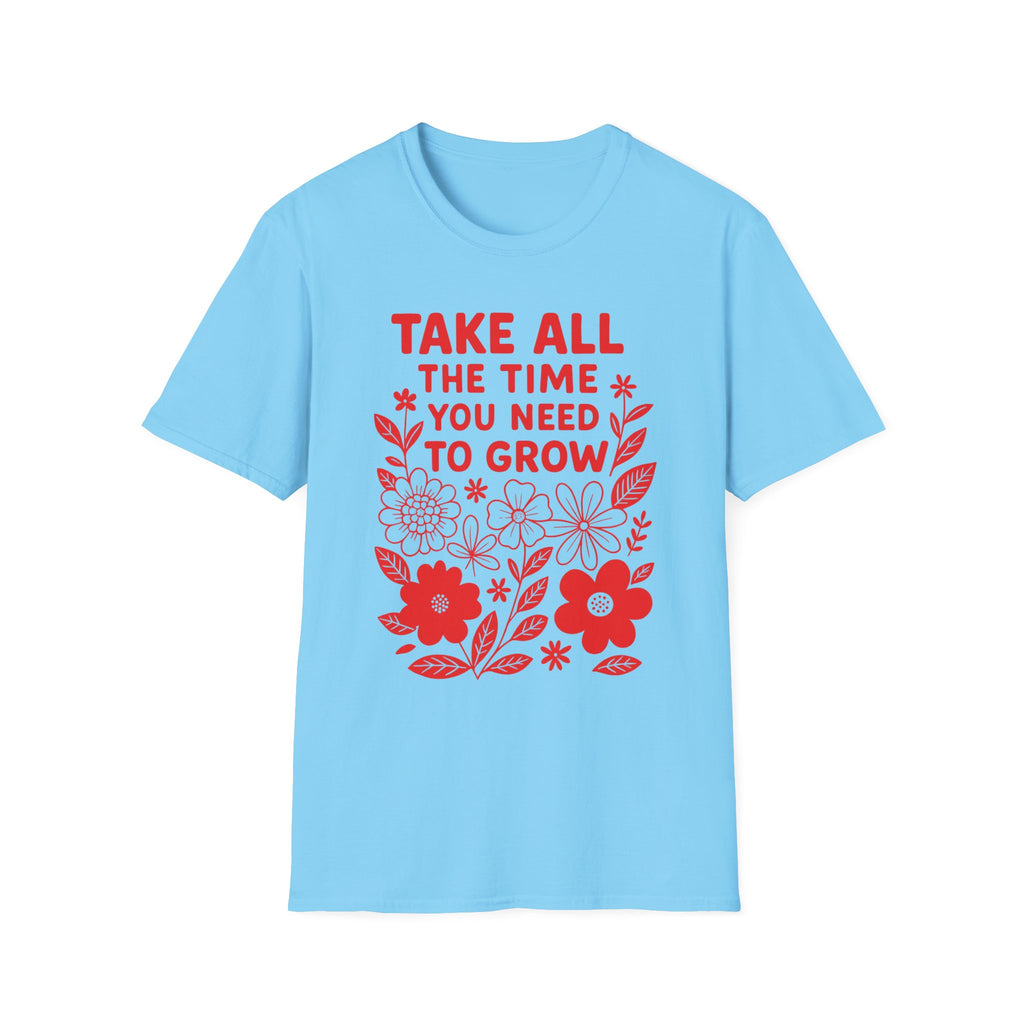 Take all the Time You Need to Grow T-shirt