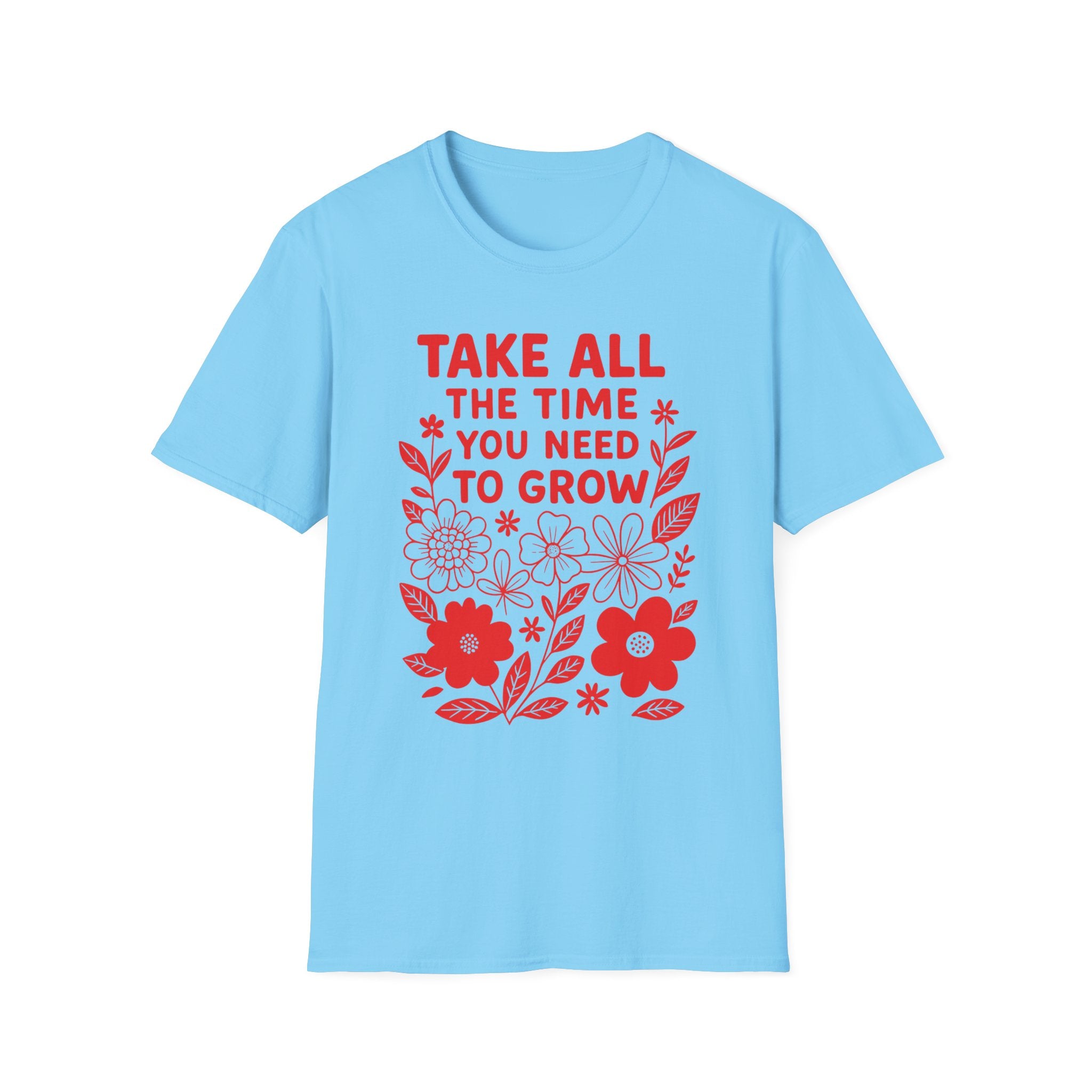 Take all the Time You Need to Grow T-shirt
