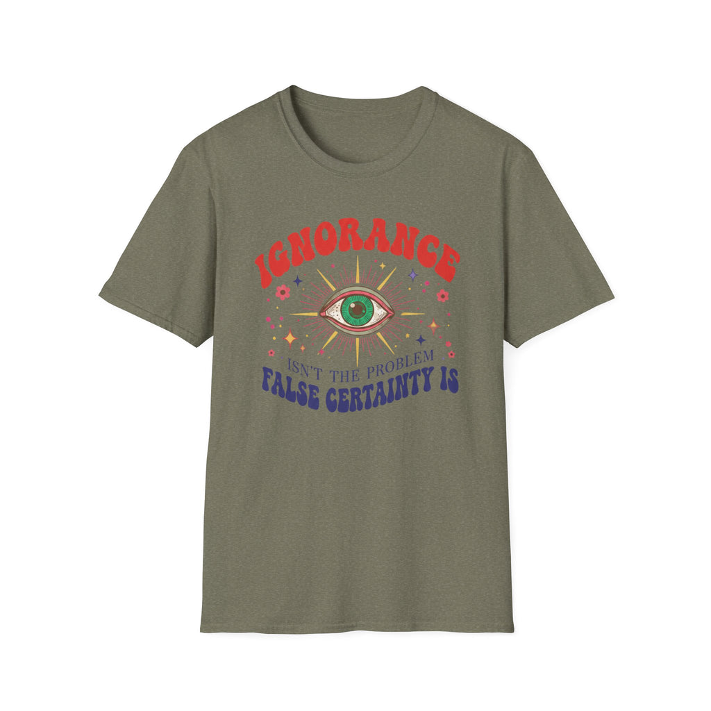 Ignorance isn't the Problem, False Certainity Is T-shirt
