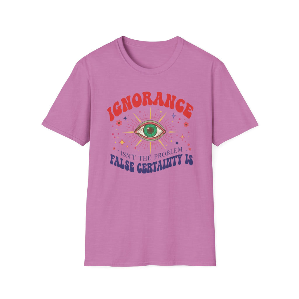 Ignorance isn't the Problem, False Certainity Is T-shirt