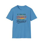 If you can Dream it, you can Become it T-shirt