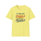 If you can Dream it, you can Become it T-shirt