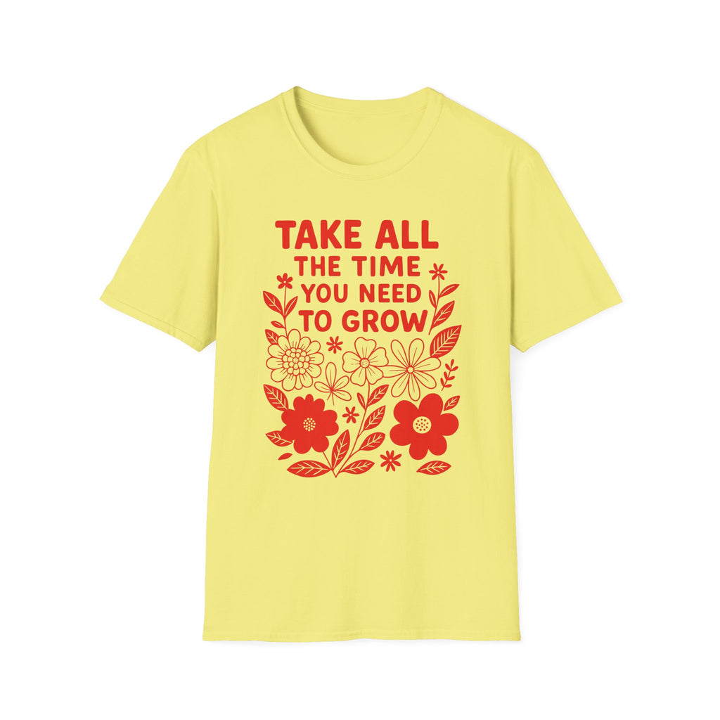 Take all the Time You Need to Grow T-shirt