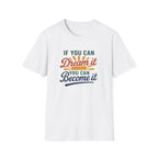 If you can Dream it, you can Become it T-shirt